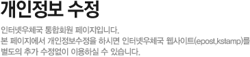 개인정보 수정 - 인터넷우체국 통합회원 페이지입니다. 본 페이지에서 개인정보수정을 하시면 인터넷우체국 웹사이트(epost,kstamp)를 별도의 추가 수정없이 이용하실 수 있습니다.