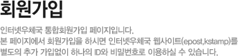 회원가입 - 인터넷우체국 통합회원가입 페이지입니다. 본 페이지에서 회원가입을 하시면 인터넷우체국 웹사이트(epost,kstamp)를 별도의 추가 가입없이 하나의 ID와 비밀번호로 이용하실 수 있습니다.