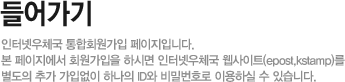 들어가기 - 인터넷우체국 통합회원가입 페이지입니다. 본 페이지에서 회원가입을 하시면 인터넷우체국 웹사이트(epost,kstamp)를 별도의 추가 가입없이 하나의 ID와 비밀번호로 이용하실 수 있습니다.