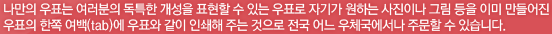 나만의 우표는 여러분의 독특한 개성을 표현할 수 있는 우표로 자기가 원하는 사진이나 그림 등을 이미 만들어진 우표의 한쪽 여백(tab)에 우표와 같이 인쇄해 주는 것으로 전국 어느 우체국에서나 주문할 수 있습니다.